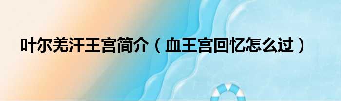 叶尔羌汗王宫简介（血王宫回忆怎么过）