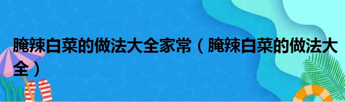 腌辣白菜的做法大全家常（腌辣白菜的做法大全）