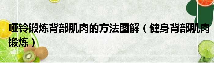 哑铃锻炼背部肌肉的方法图解（健身背部肌肉锻炼）