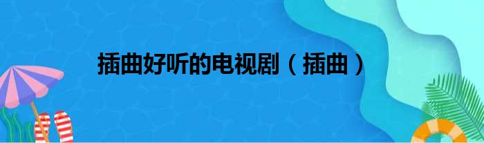 插曲好听的电视剧（插曲）