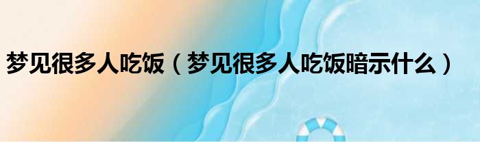 梦见很多人吃饭（梦见很多人吃饭暗示什么）