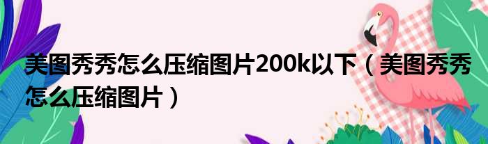 美图秀秀怎么压缩图片200k以下（美图秀秀怎么压缩图片）