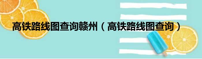 高铁路线图查询赣州（高铁路线图查询）