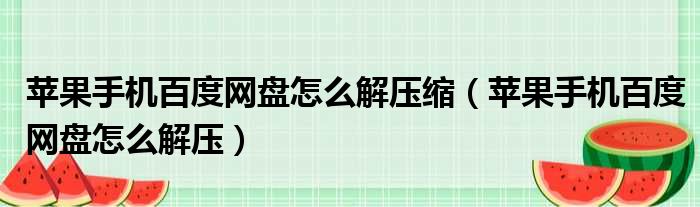 苹果手机百度网盘怎么解压缩（苹果手机百度网盘怎么解压）