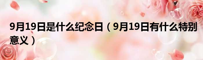 9月19日是什么纪念日（9月19日有什么特别意义）