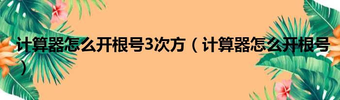 计算器怎么开根号3次方（计算器怎么开根号）