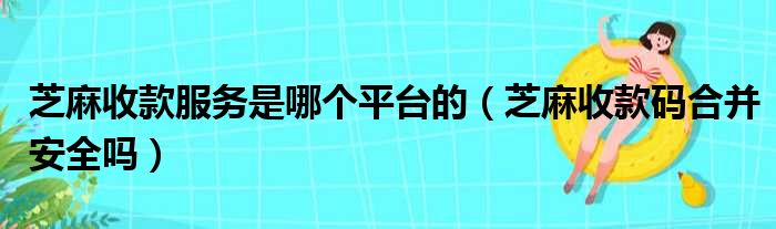 芝麻收款服务是哪个平台的（芝麻收款码合并安全吗）