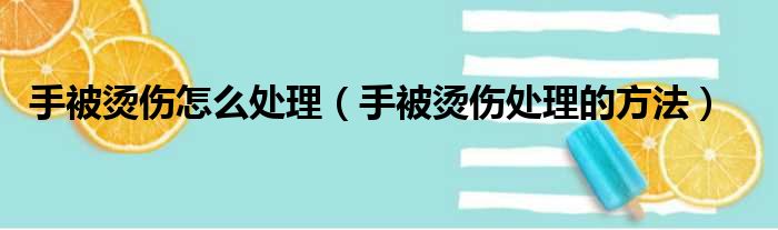 手被烫伤怎么处理（手被烫伤处理的方法）