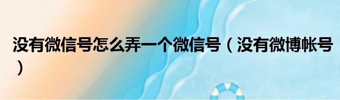 没有微信号怎么弄一个微信号（没有微博帐号）