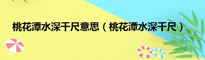 桃花潭水深千尺意思（桃花潭水深千尺）