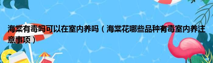 海棠有毒吗可以在室内养吗（海棠花哪些品种有毒室内养注意事项）