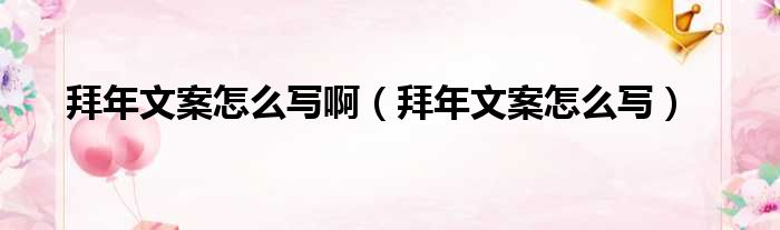 拜年文案怎么写啊（拜年文案怎么写）