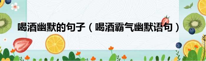 喝酒幽默的句子（喝酒霸气幽默语句）