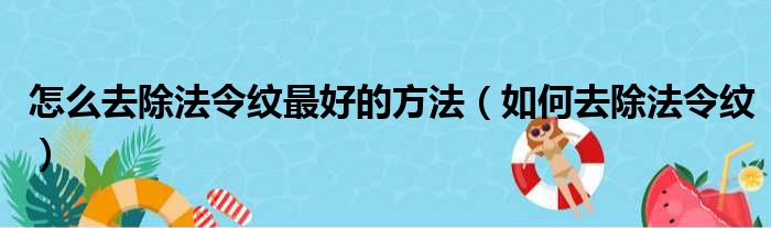 怎么去除法令纹最好的方法（如何去除法令纹）