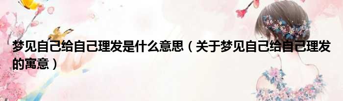 梦见自己给自己理发是什么意思（关于梦见自己给自己理发的寓意）