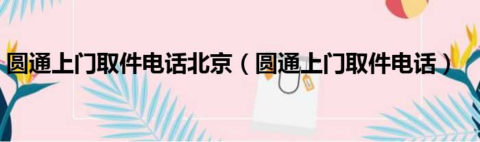 圆通上门取件电话北京（圆通上门取件电话）