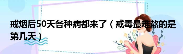 戒烟后50天各种病都来了（戒毒最难熬的是第几天）