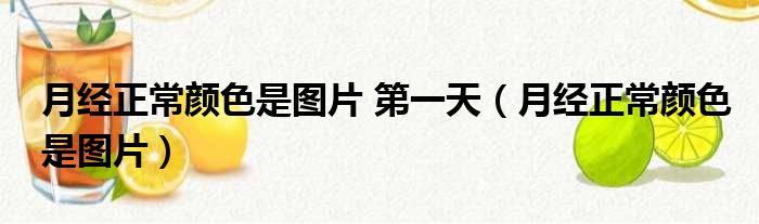 月经正常颜色是图片 第一天（月经正常颜色是图片）