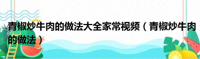 青椒炒牛肉的做法大全家常视频（青椒炒牛肉的做法）