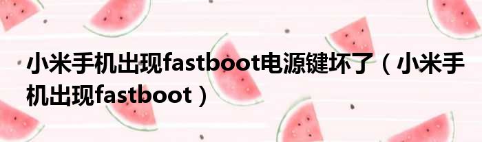 小米手机出现fastboot电源键坏了（小米手机出现fastboot）