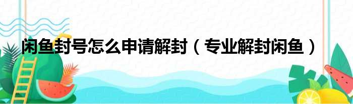 闲鱼封号怎么申请解封（专业解封闲鱼）