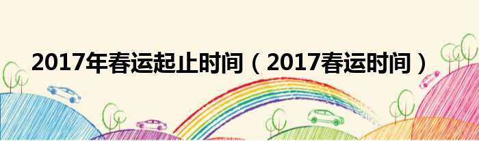 2017年春运起止时间（2017春运时间）