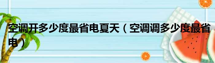 空调开多少度最省电夏天（空调调多少度最省电）