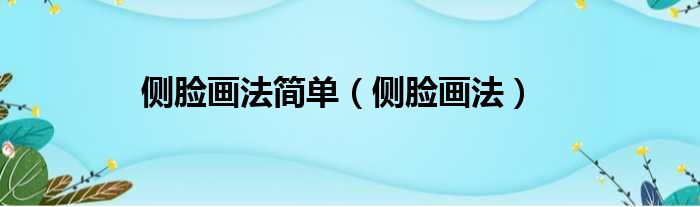 侧脸画法简单（侧脸画法）