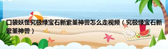 口袋妖怪究极绿宝石新紫堇神兽怎么走视频（究极绿宝石新紫堇神兽）