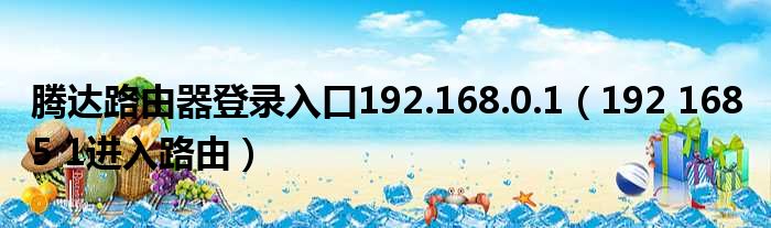 腾达路由器登录入口192.168.0.1（192 168 5 1进入路由）