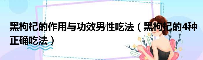 黑枸杞的作用与功效男性吃法（黑枸杞的4种正确吃法）