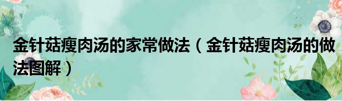 金针菇瘦肉汤的家常做法（金针菇瘦肉汤的做法图解）