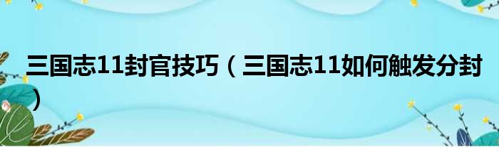 三国志11封官技巧（三国志11如何触发分封）