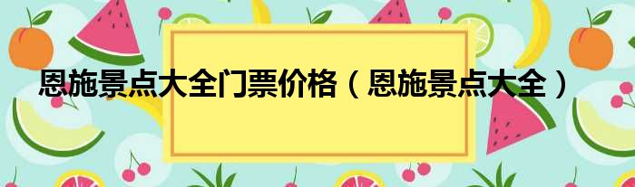 恩施景点大全门票价格（恩施景点大全）