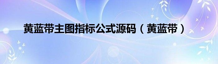 黄蓝带主图指标公式源码（黄蓝带）