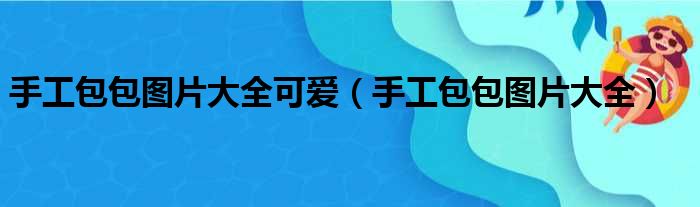 手工包包图片大全可爱（手工包包图片大全）