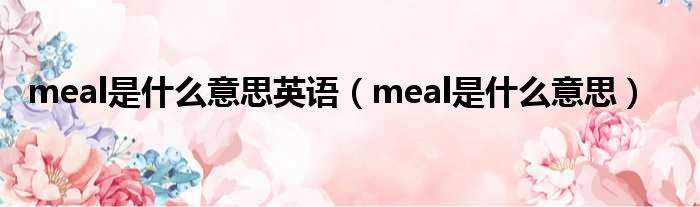 meal是什么意思英语（meal是什么意思）