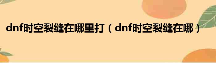 dnf时空裂缝在哪里打（dnf时空裂缝在哪）