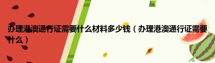 办理港澳通行证需要什么材料多少钱（办理港澳通行证需要什么）