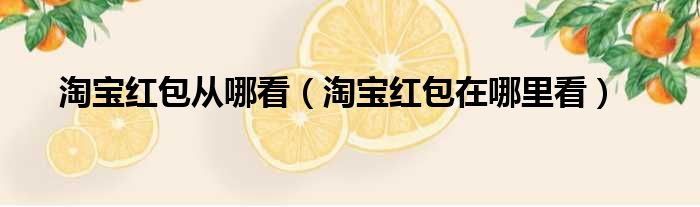 淘宝红包从哪看（淘宝红包在哪里看）