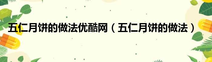 五仁月饼的做法优酷网（五仁月饼的做法）