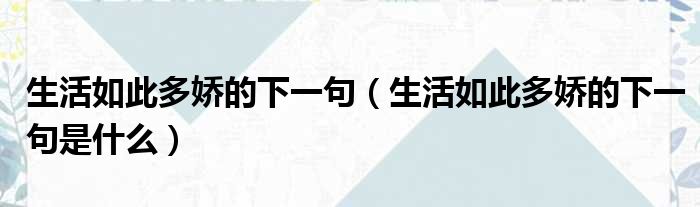 生活如此多娇的下一句（生活如此多娇的下一句是什么）