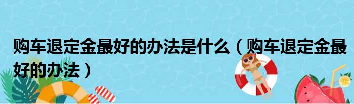 购车退定金最好的办法是什么（购车退定金最好的办法）