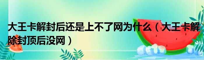 大王卡解封后还是上不了网为什么（大王卡解除封顶后没网）