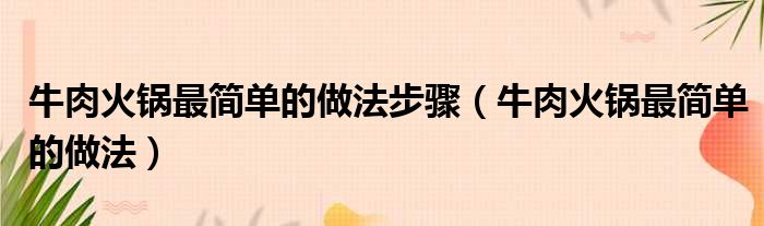 牛肉火锅最简单的做法步骤（牛肉火锅最简单的做法）