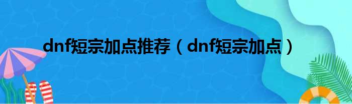 dnf短宗加点推荐（dnf短宗加点）