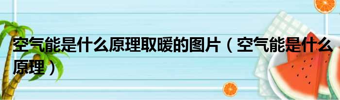 空气能是什么原理取暖的图片（空气能是什么原理）