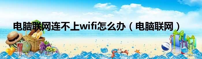 电脑联网连不上wifi怎么办（电脑联网）