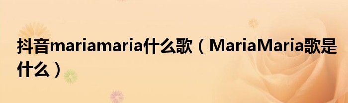 抖音mariamaria什么歌（MariaMaria歌是什么）