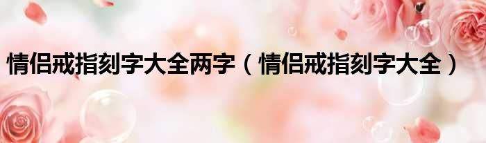 情侣戒指刻字大全两字（情侣戒指刻字大全）